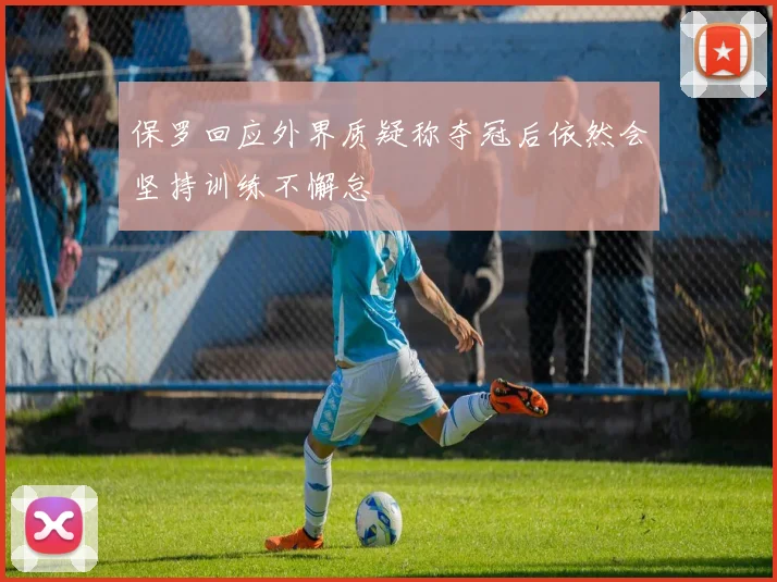 保罗回应外界质疑称夺冠后依然会坚持训练不懈怠