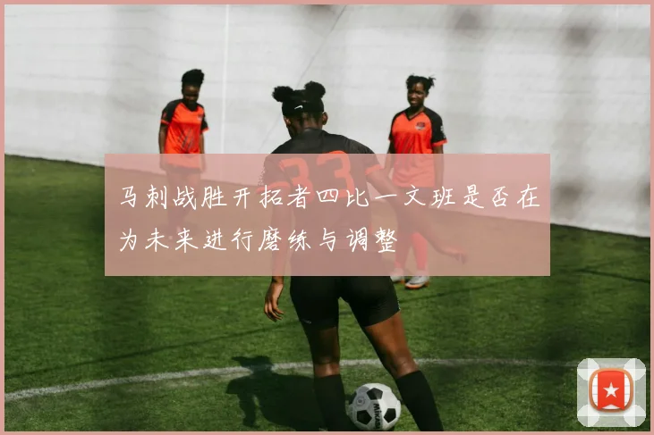 马刺战胜开拓者四比一文班是否在为未来进行磨练与调整