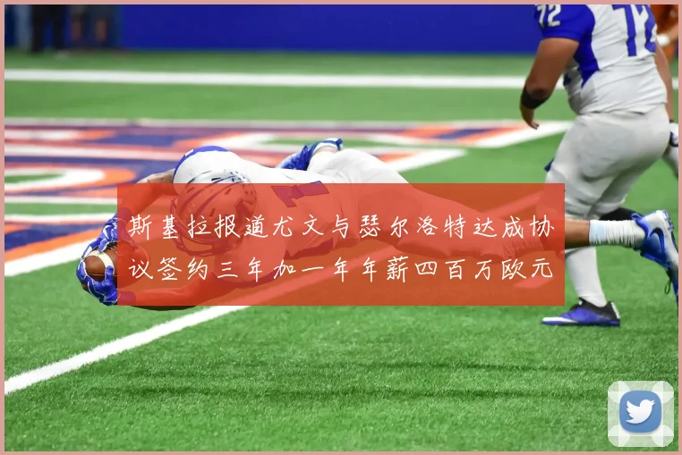 斯基拉报道尤文与瑟尔洛特达成协议签约三年加一年年薪四百万欧元