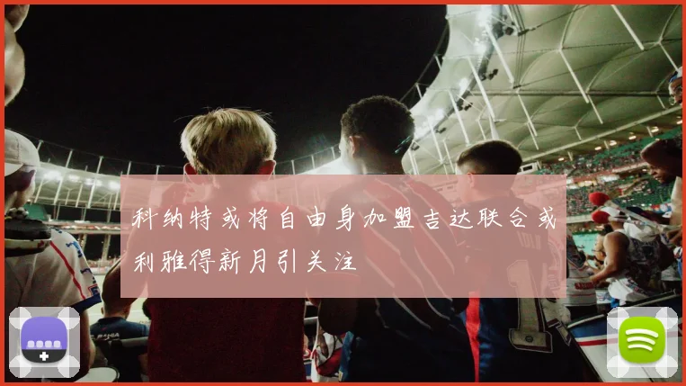 科纳特或将自由身加盟吉达联合或利雅得新月引关注