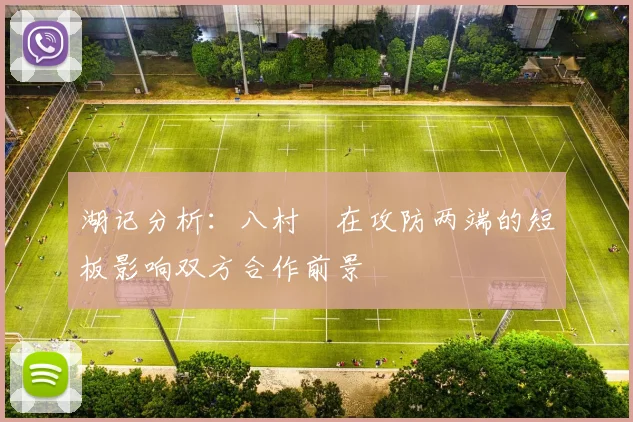 湖记分析：八村塁在攻防两端的短板影响双方合作前景