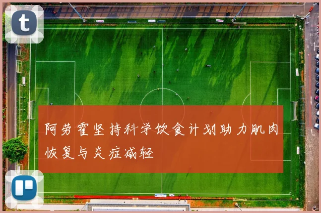 阿劳霍坚持科学饮食计划助力肌肉恢复与炎症减轻