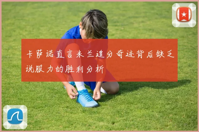 卡萨诺直言米兰追分奇迹背后缺乏说服力的胜利分析