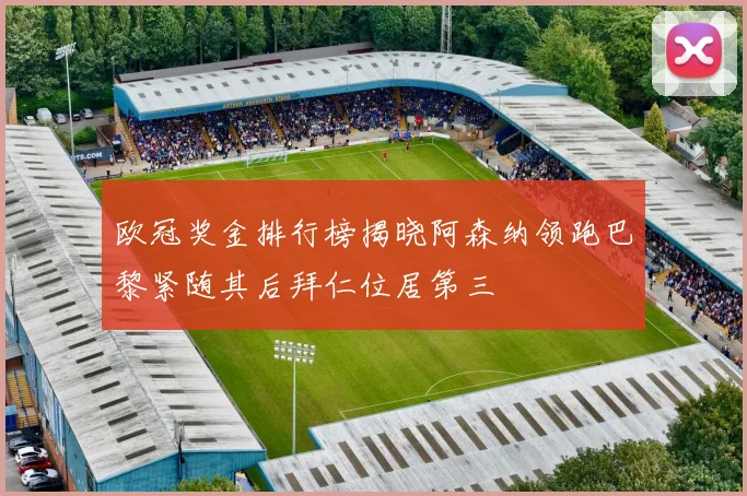 欧冠奖金排行榜揭晓阿森纳领跑巴黎紧随其后拜仁位居第三