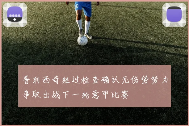 普利西奇经过检查确认无伤势努力争取出战下一轮意甲比赛
