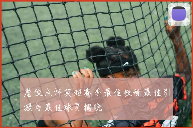 詹俊点评英超赛季最佳教练最佳引援与最佳球员揭晓