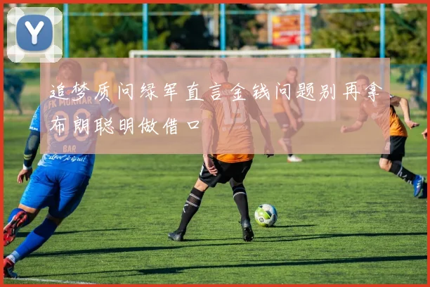 追梦质问绿军直言金钱问题别再拿布朗聪明做借口