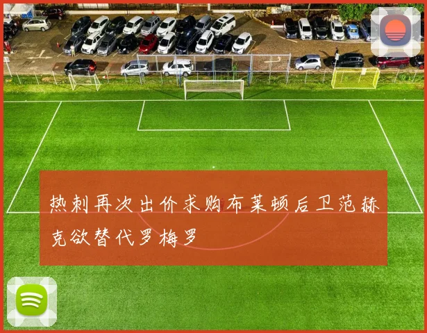 热刺再次出价求购布莱顿后卫范赫克欲替代罗梅罗