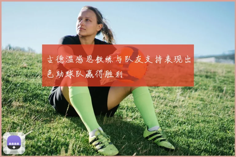 古德温感恩教练与队友支持表现出色助球队赢得胜利