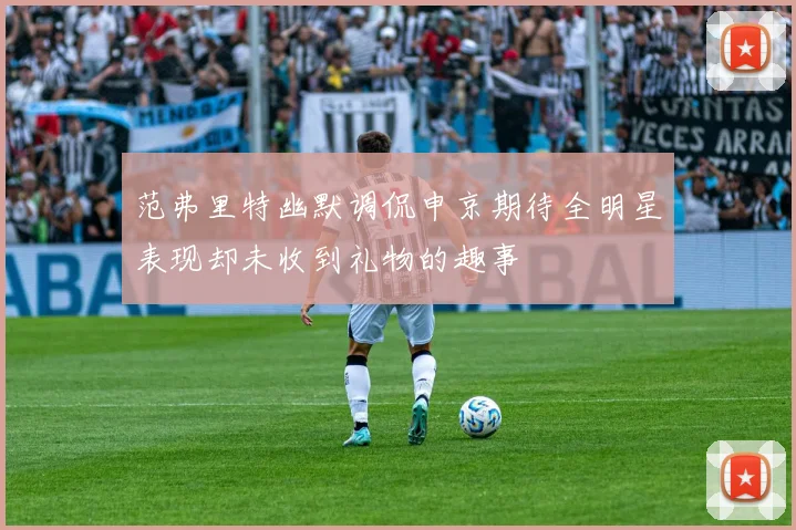 范弗里特幽默调侃申京期待全明星表现却未收到礼物的趣事