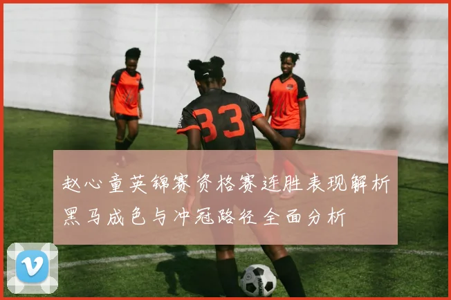 赵心童英锦赛资格赛连胜表现解析黑马成色与冲冠路径全面分析