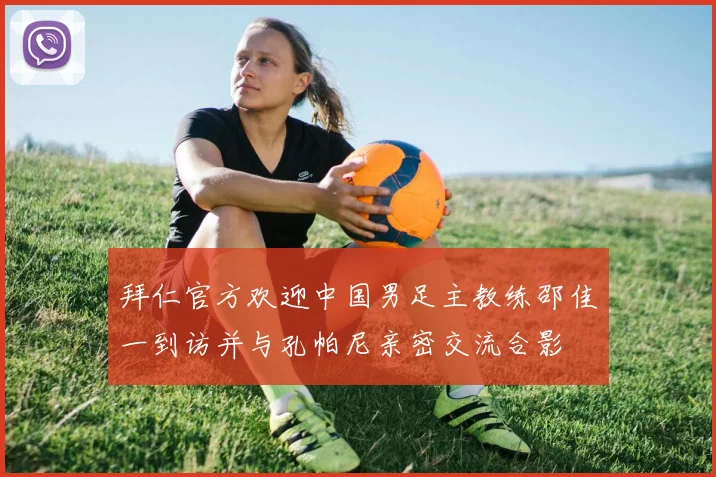 拜仁官方欢迎中国男足主教练邵佳一到访并与孔帕尼亲密交流合影